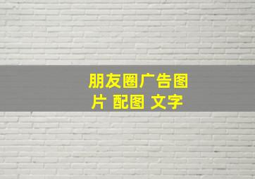 朋友圈广告图片 配图 文字